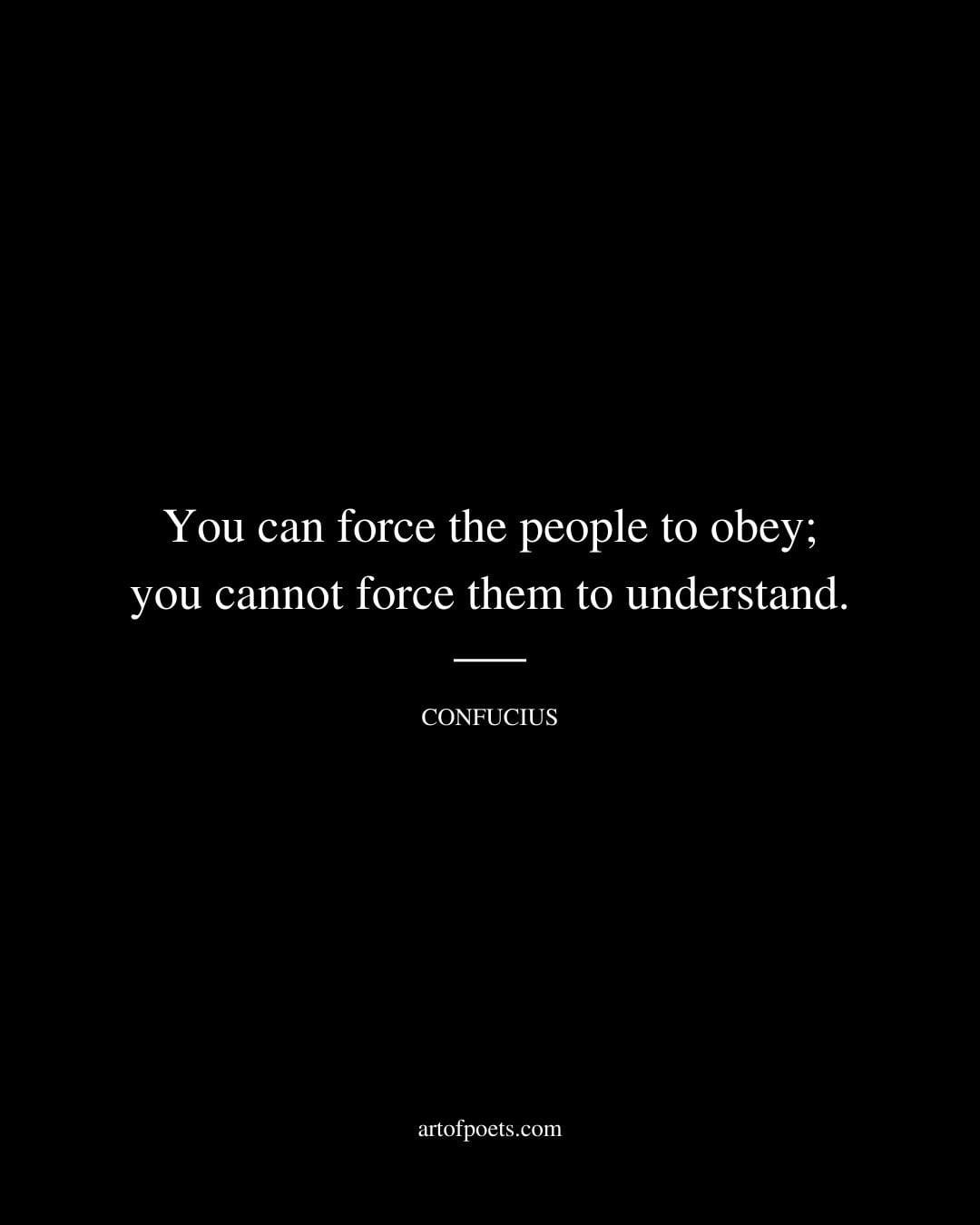 You can force the people to obey you cannot force them to understand