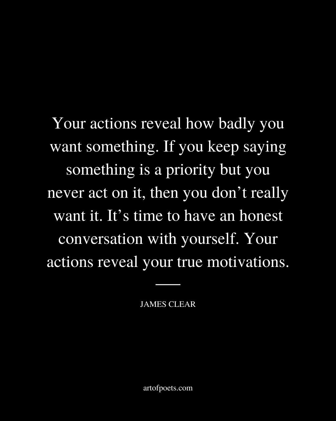 Your actions reveal how badly you want something. If you keep saying something is a priority but you never act on it then you dont really want it