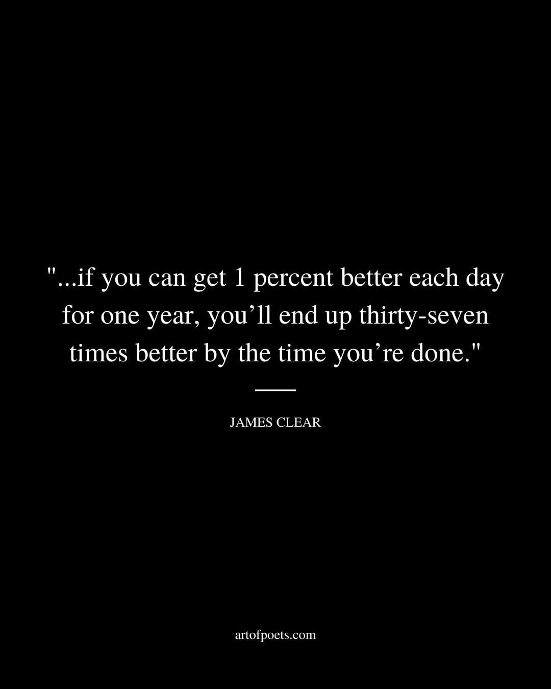 ″.if you can get 1 percent better each day for one year youll end up thirty seven times better by the time youre done