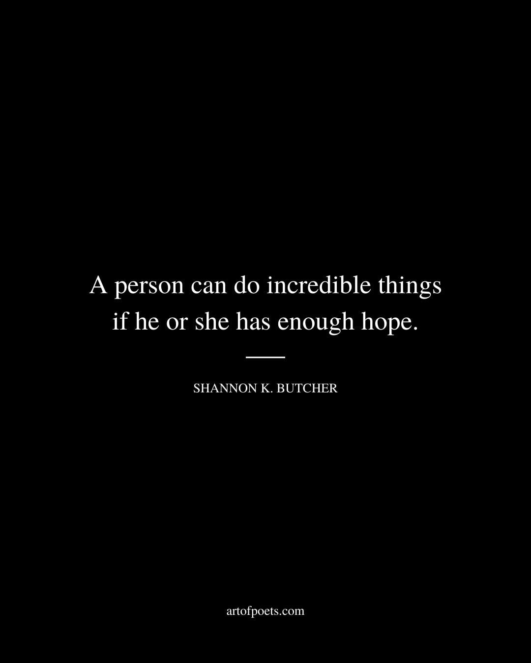 A person can do incredible things if he or she has enough hope. Shannon K. Butcher