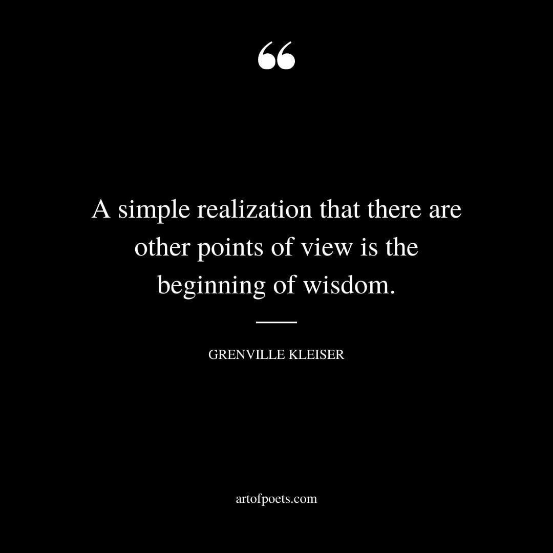 A simple realization that there are other points of view is the beginning of wisdom