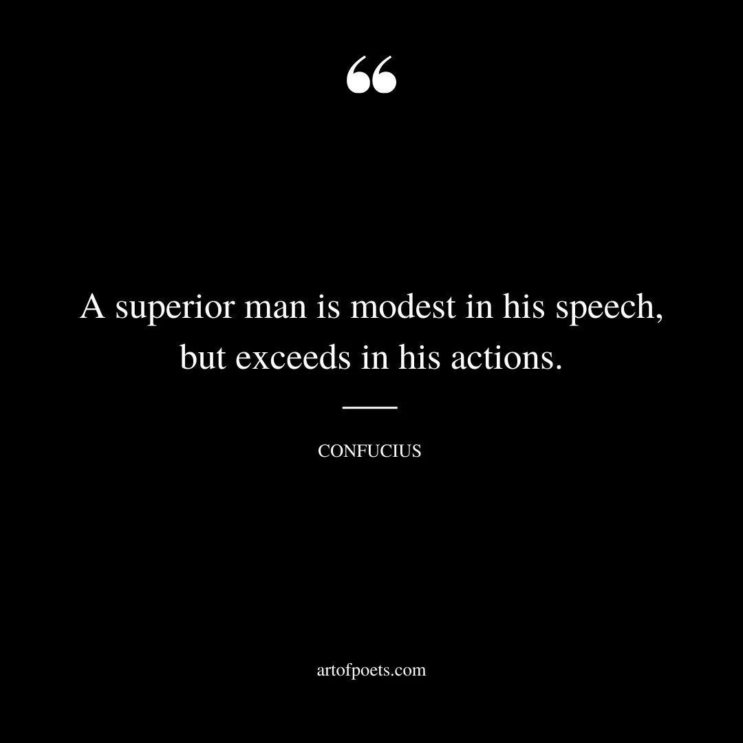 A superior man is modest in his speech but exceeds in his actions