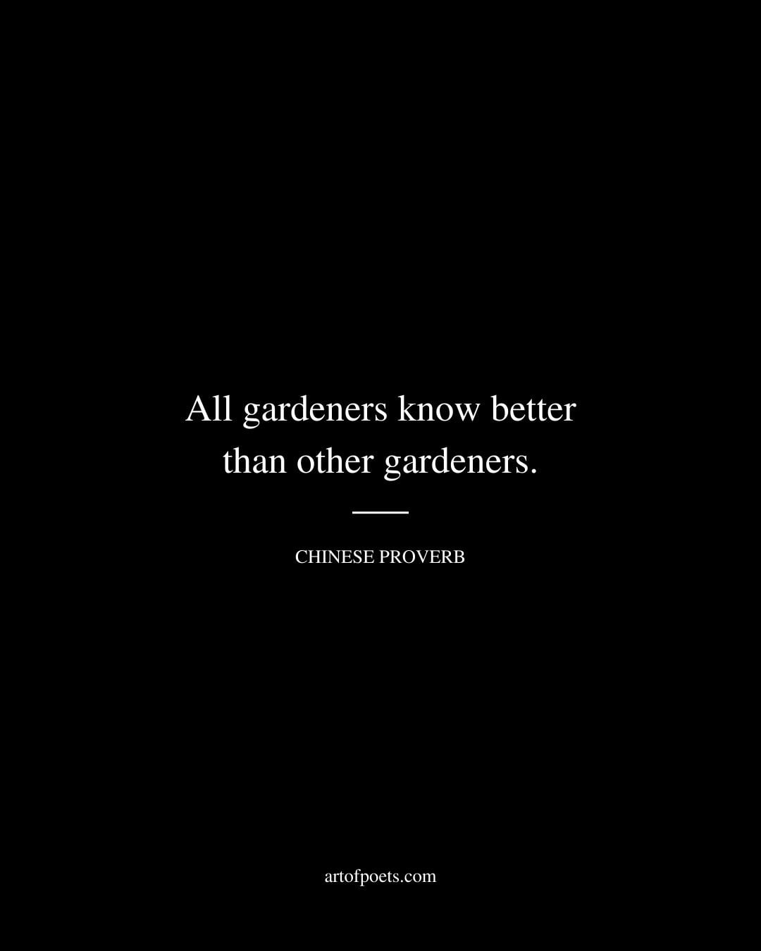 All gardeners know better than other gardeners. Chinese Proverb