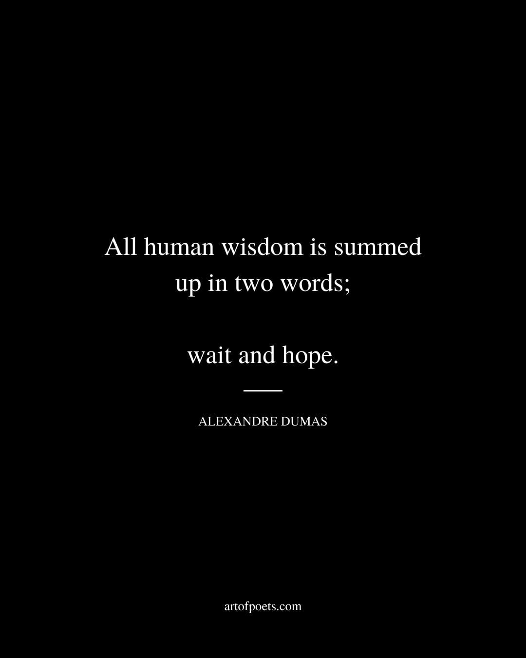 All human wisdom is summed up in two words wait and hope. Alexandre Dumas