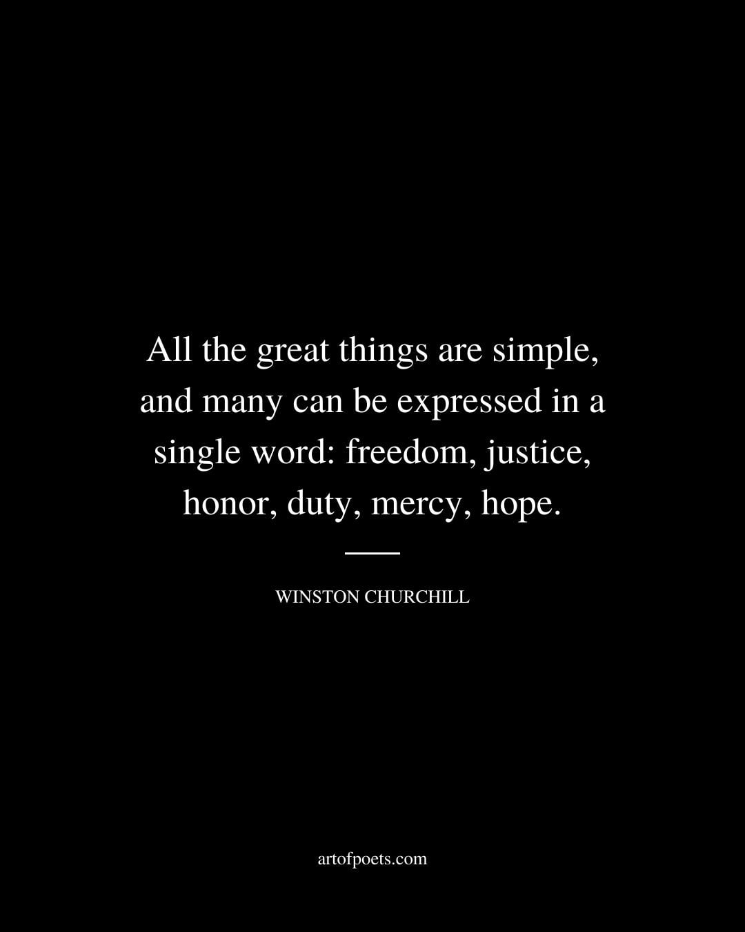 All the great things are simple and many can be expressed in a single word freedom justice honor duty mercy hope