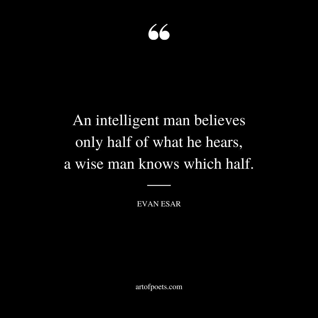 An intelligent man believes only half of what he hears a wise man knows which half