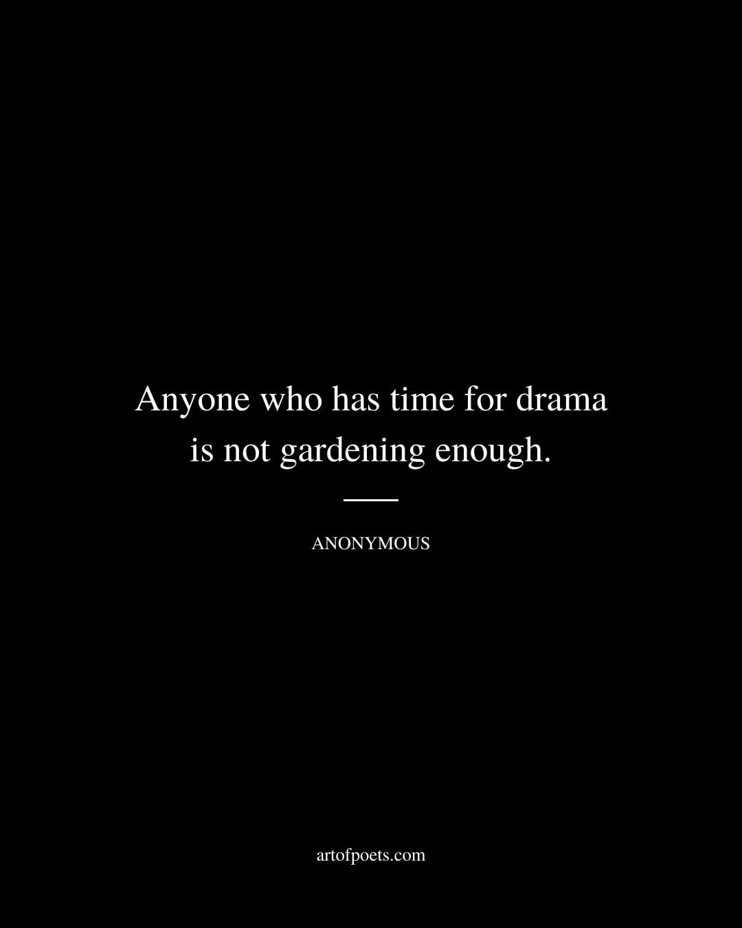 Anyone who has time for drama is not gardening enough Anonymous