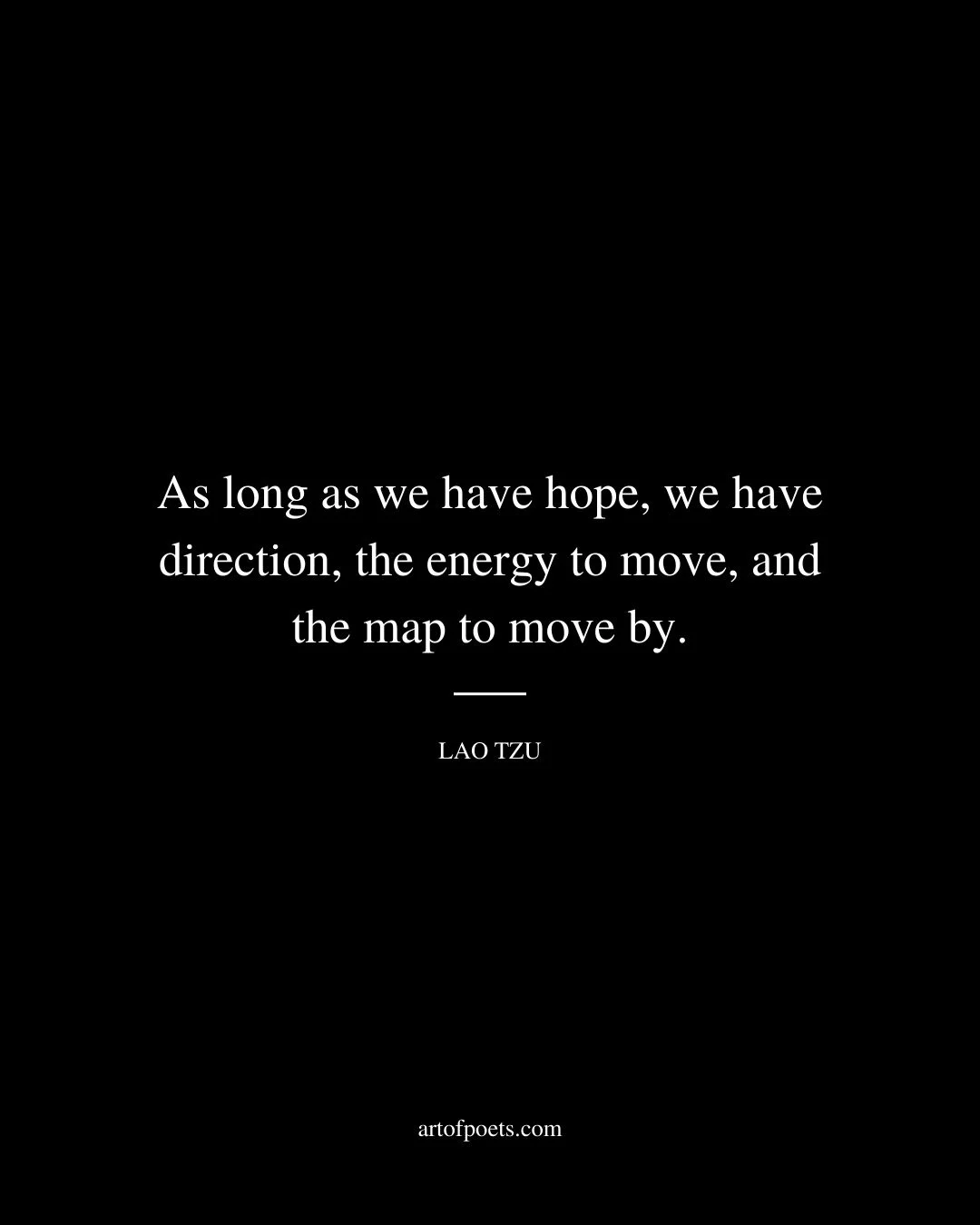 As long as we have hope we have direction the energy to move and the map to move by. Lao Tzu