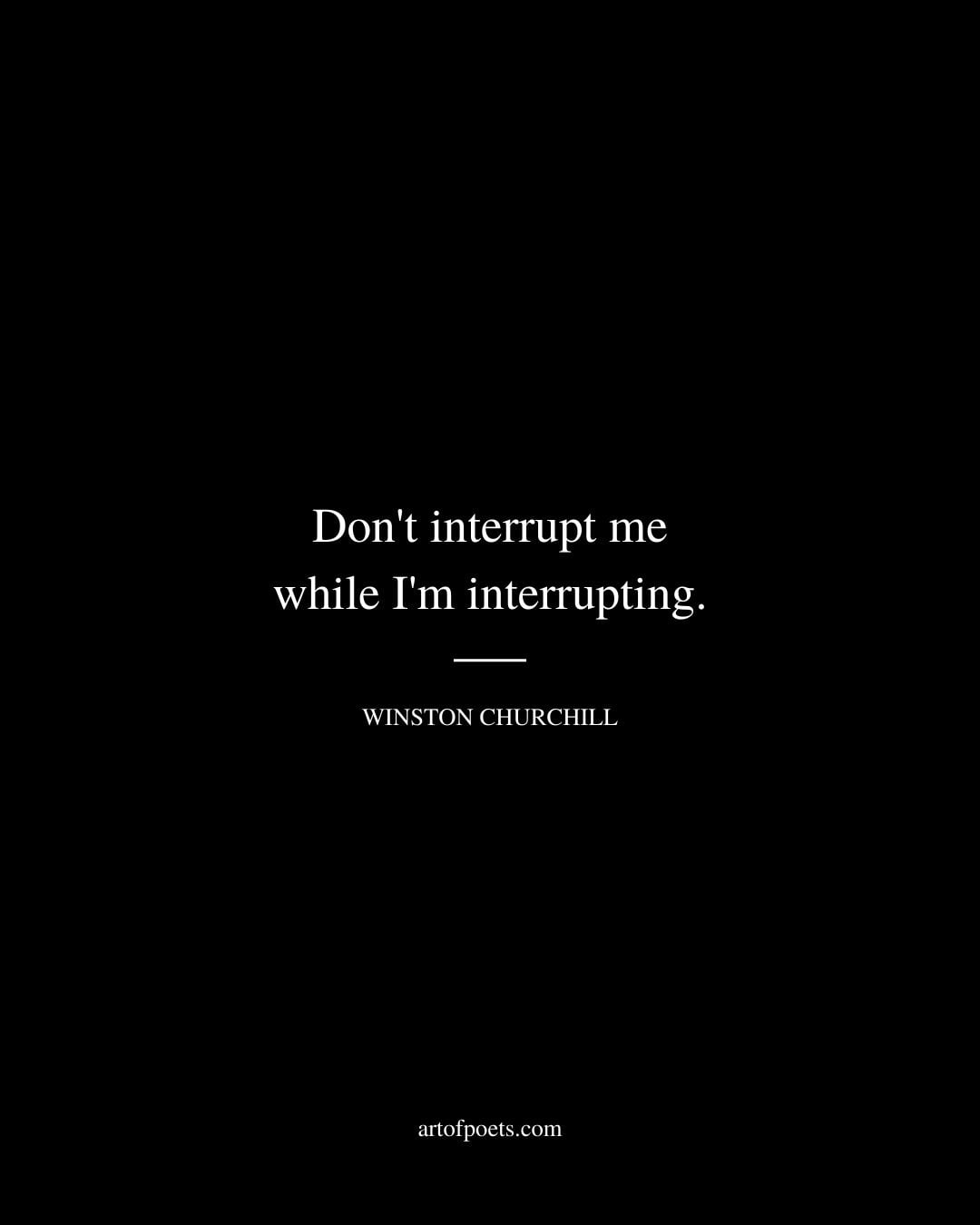 Dont interrupt me while Im interrupting