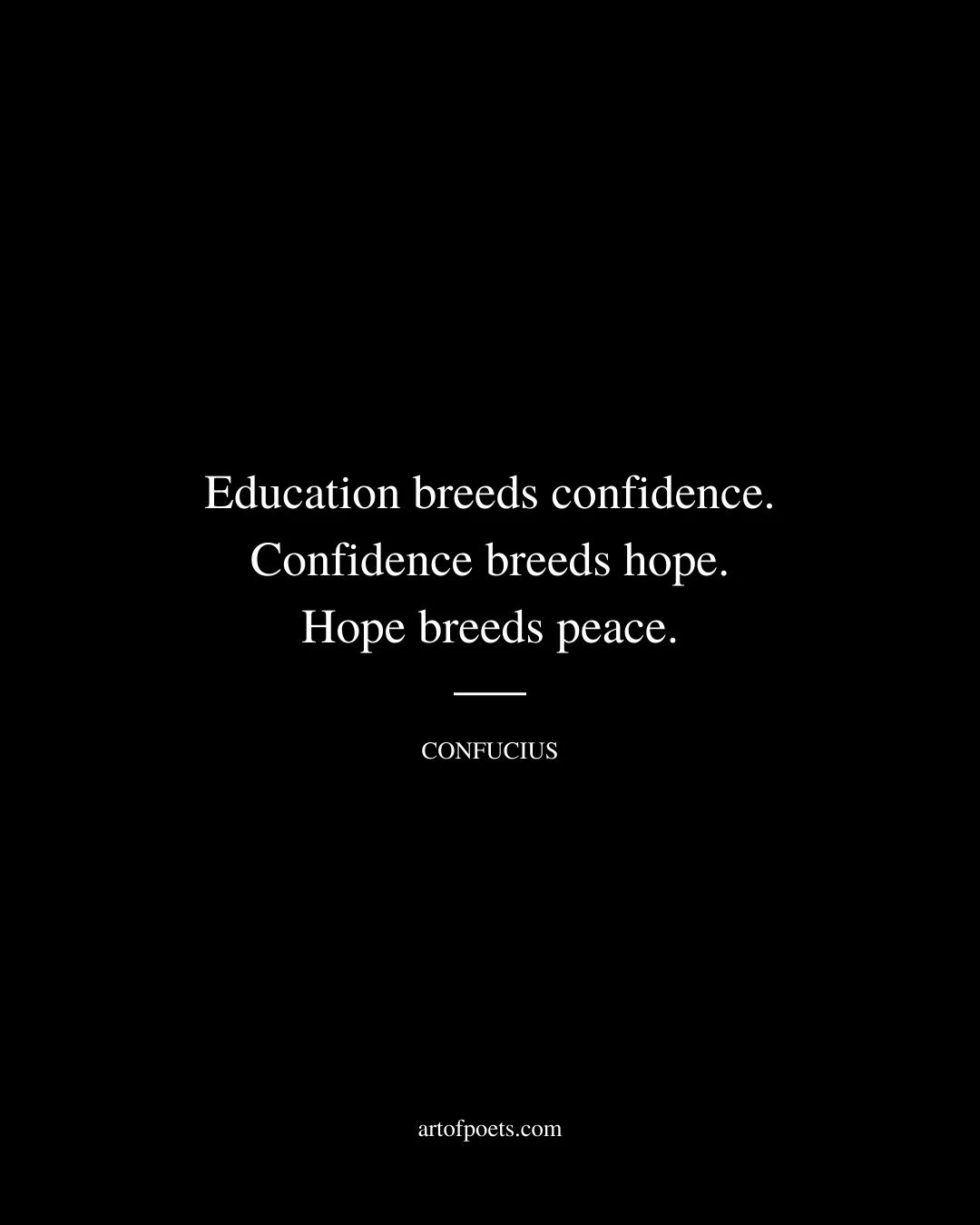 Education breeds confidence. Confidence breeds hope. Hope breeds peace. Confucius