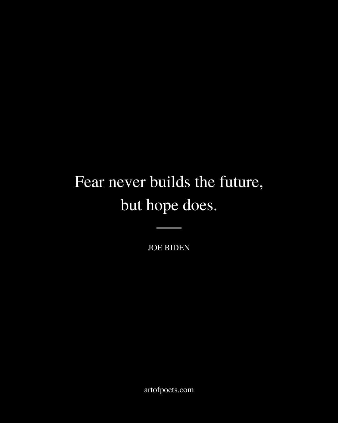 Fear never builds the future but hope does. — Joe Biden