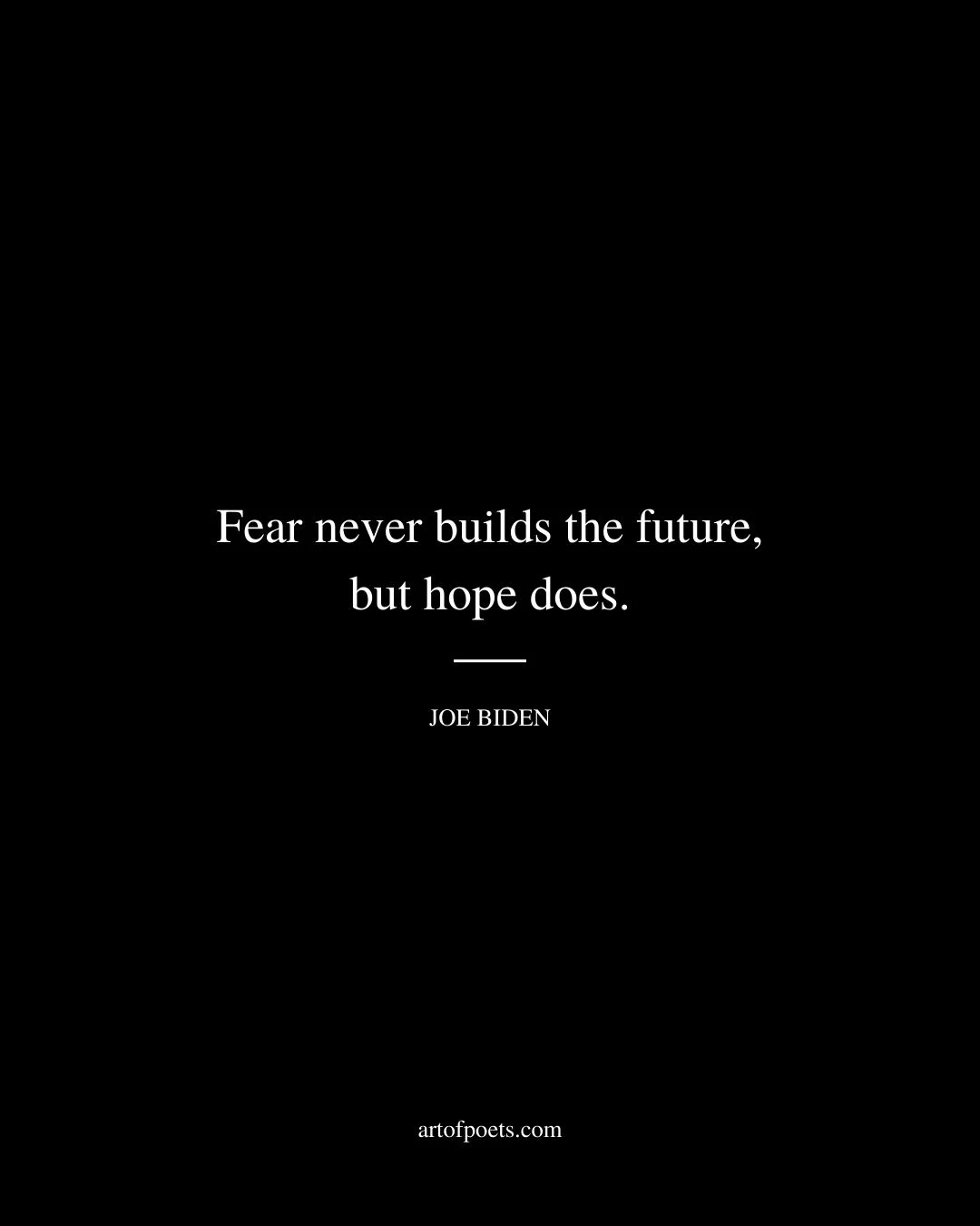 Fear never builds the future but hope does. — Joe Biden