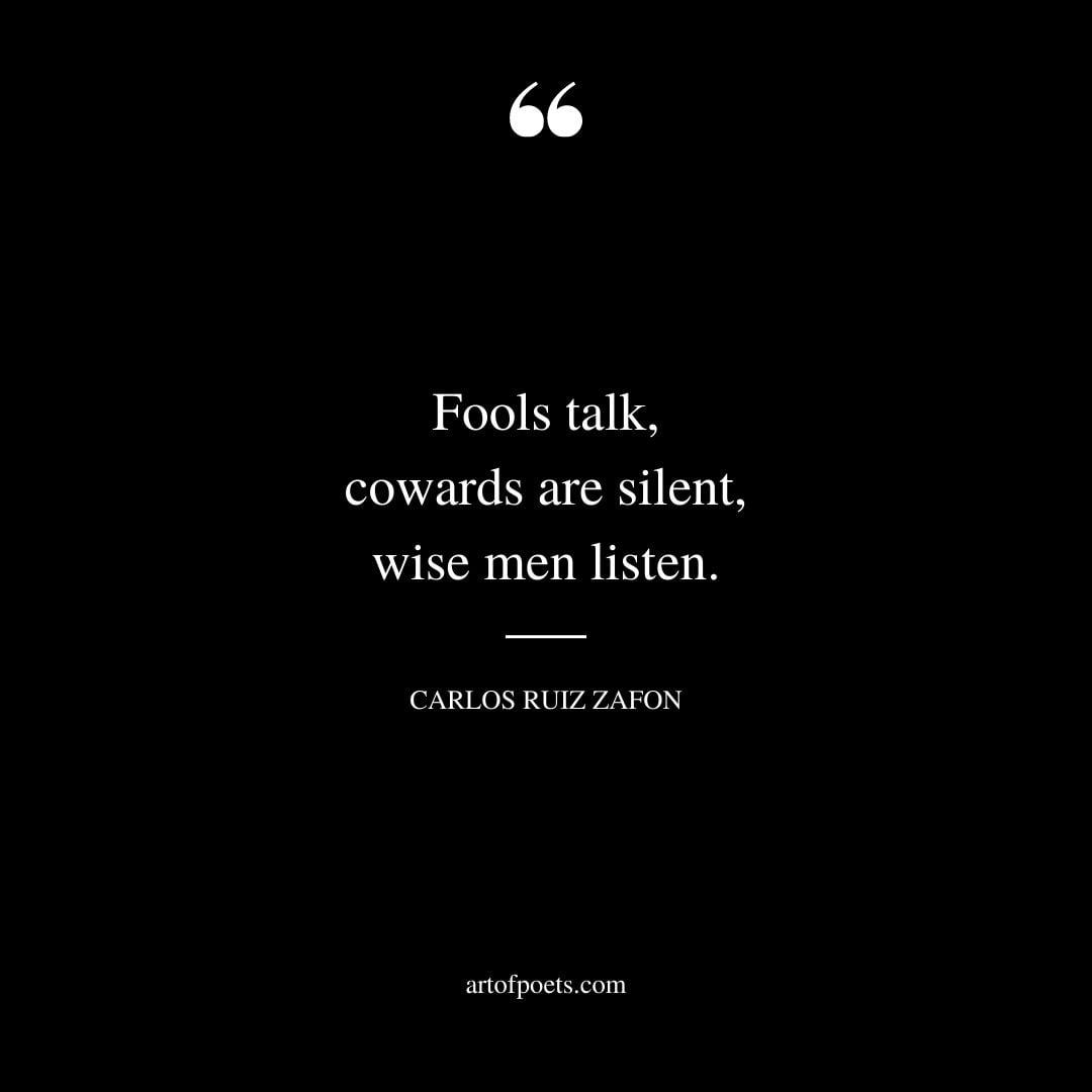 Fools talk cowards are silent wise men listen. CARLOS RUIZ ZAFON