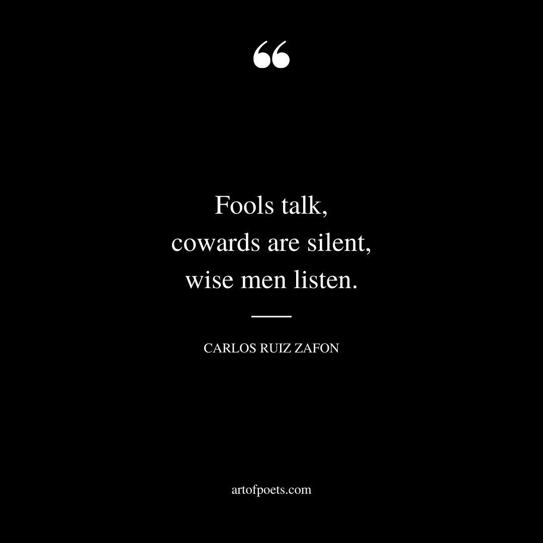 Fools talk cowards are silent wise men listen. CARLOS RUIZ ZAFON