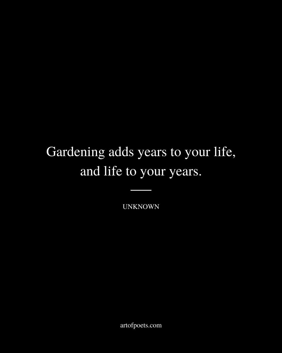Gardening adds years to your life and life to your years. Unknown