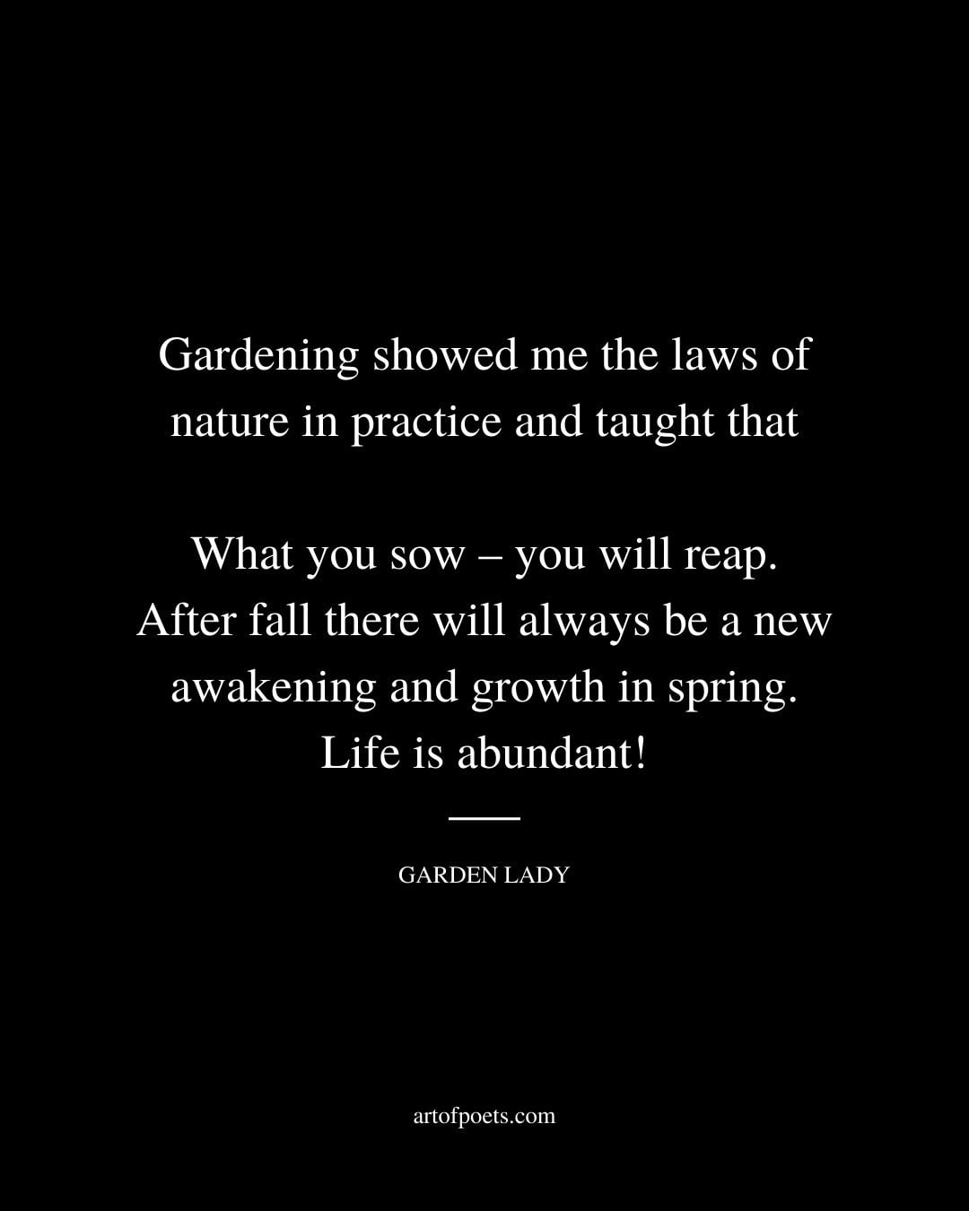 Gardening showed me the laws of nature in practice and taught that 1