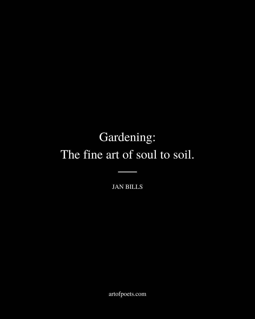 Gardening The fine art of soul to soil. Jan Bills