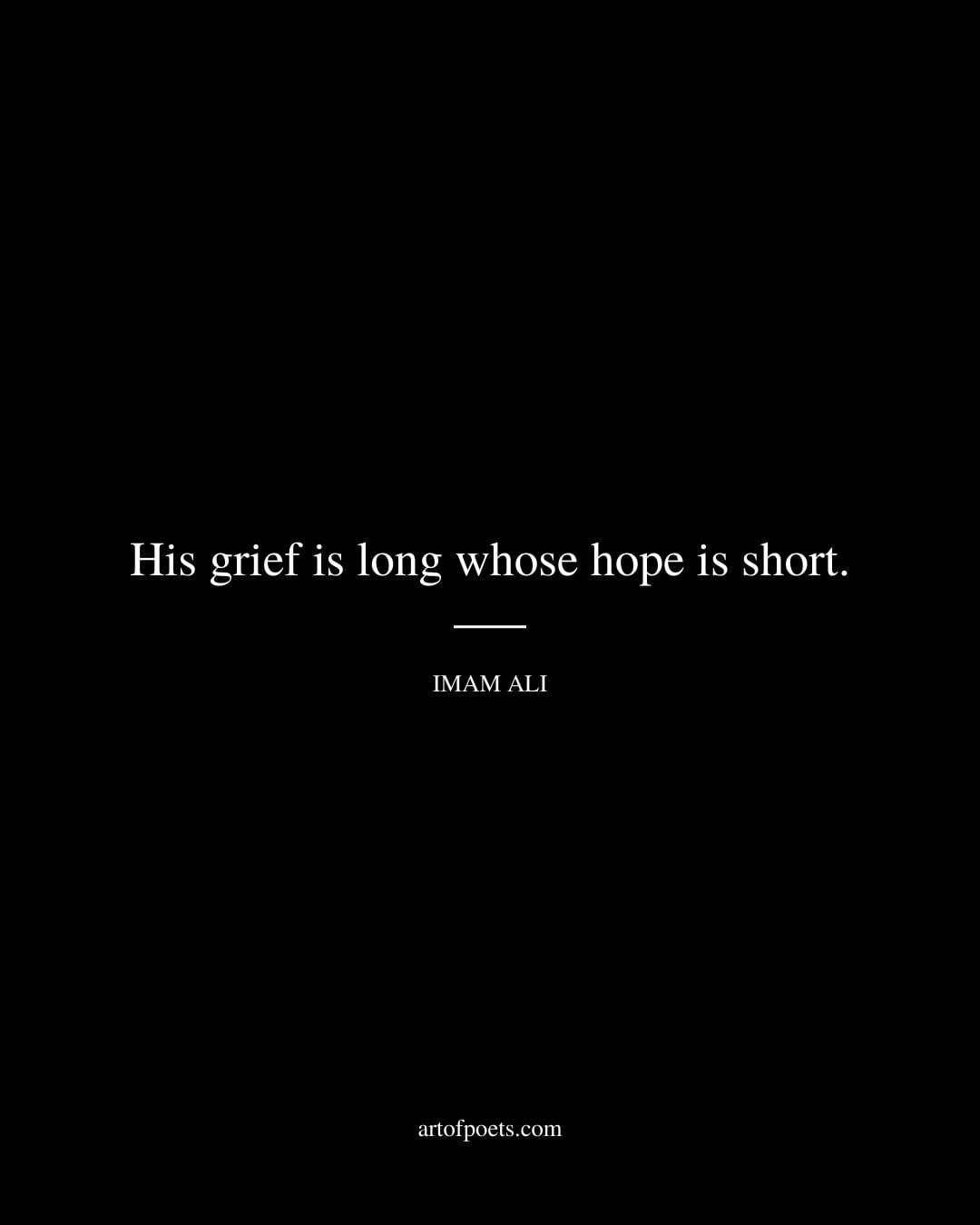 His grief is long whose hope is short. Imam Ali