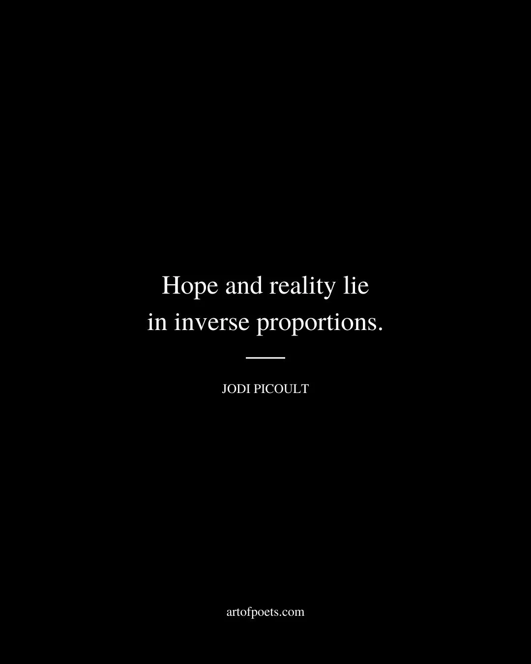 Hope and reality lie in inverse proportions. Jodi Picoult