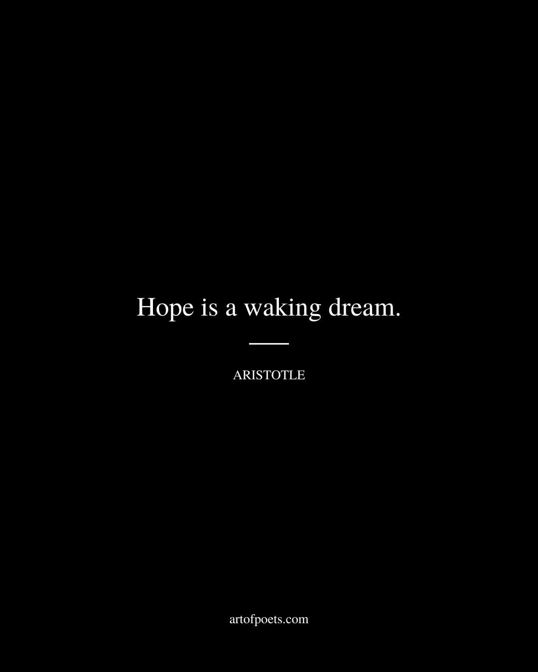 Hope is a waking dream. Aristotle