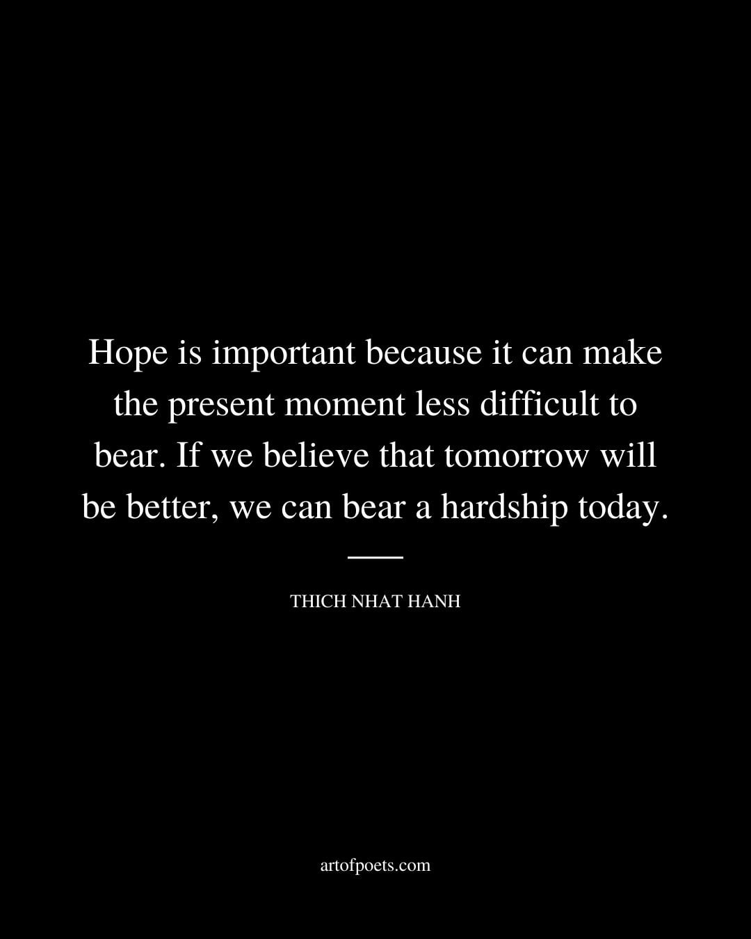 Hope is important because it can make the present moment less difficult to bear