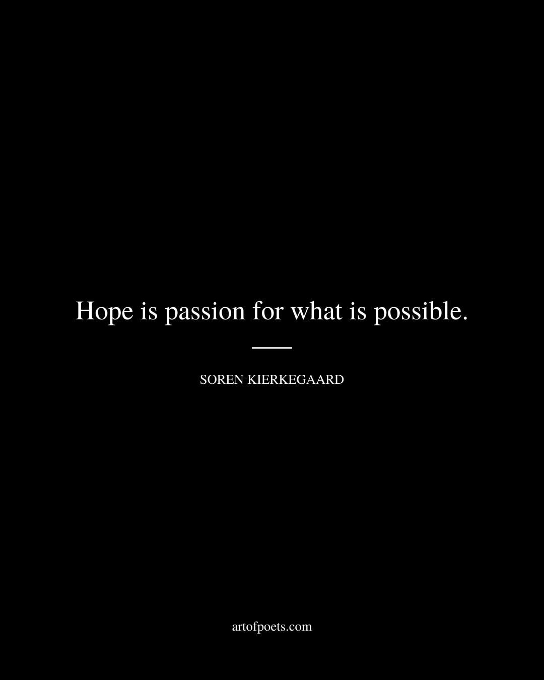 Hope is passion for what is possible. Soren Kierkegaard