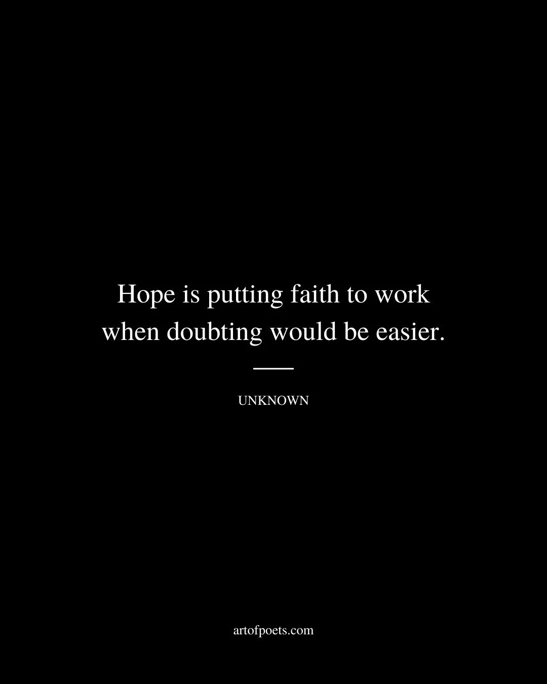 Hope is putting faith to work when doubting would be easier. Author unknown