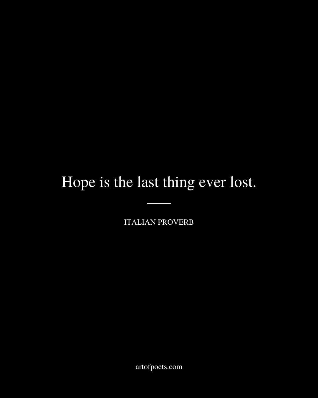 Hope is the last thing ever lost. Italian proverb