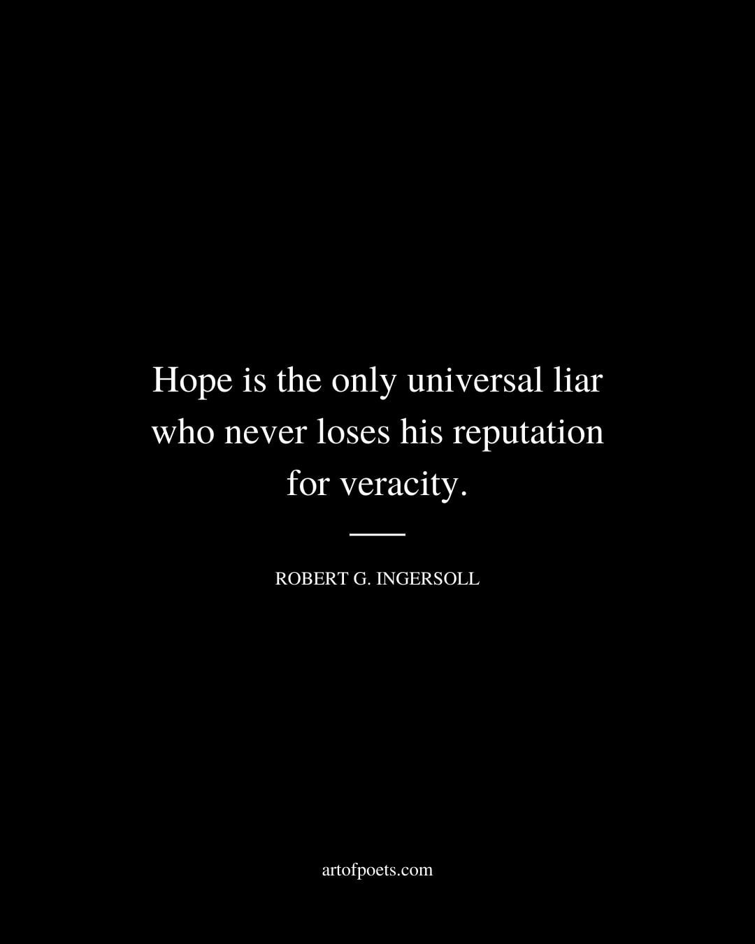 Hope is the only universal liar who never loses his reputation for veracity. Robert G. Ingersoll