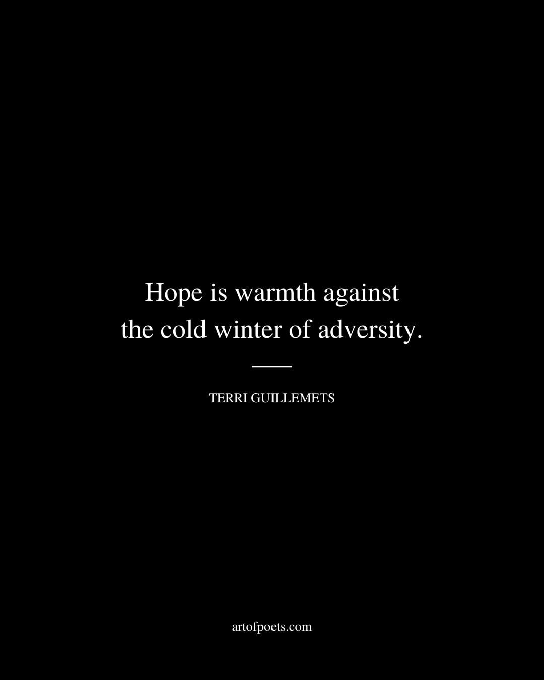 Hope is warmth against the cold winter of adversity. Terri Guillemets