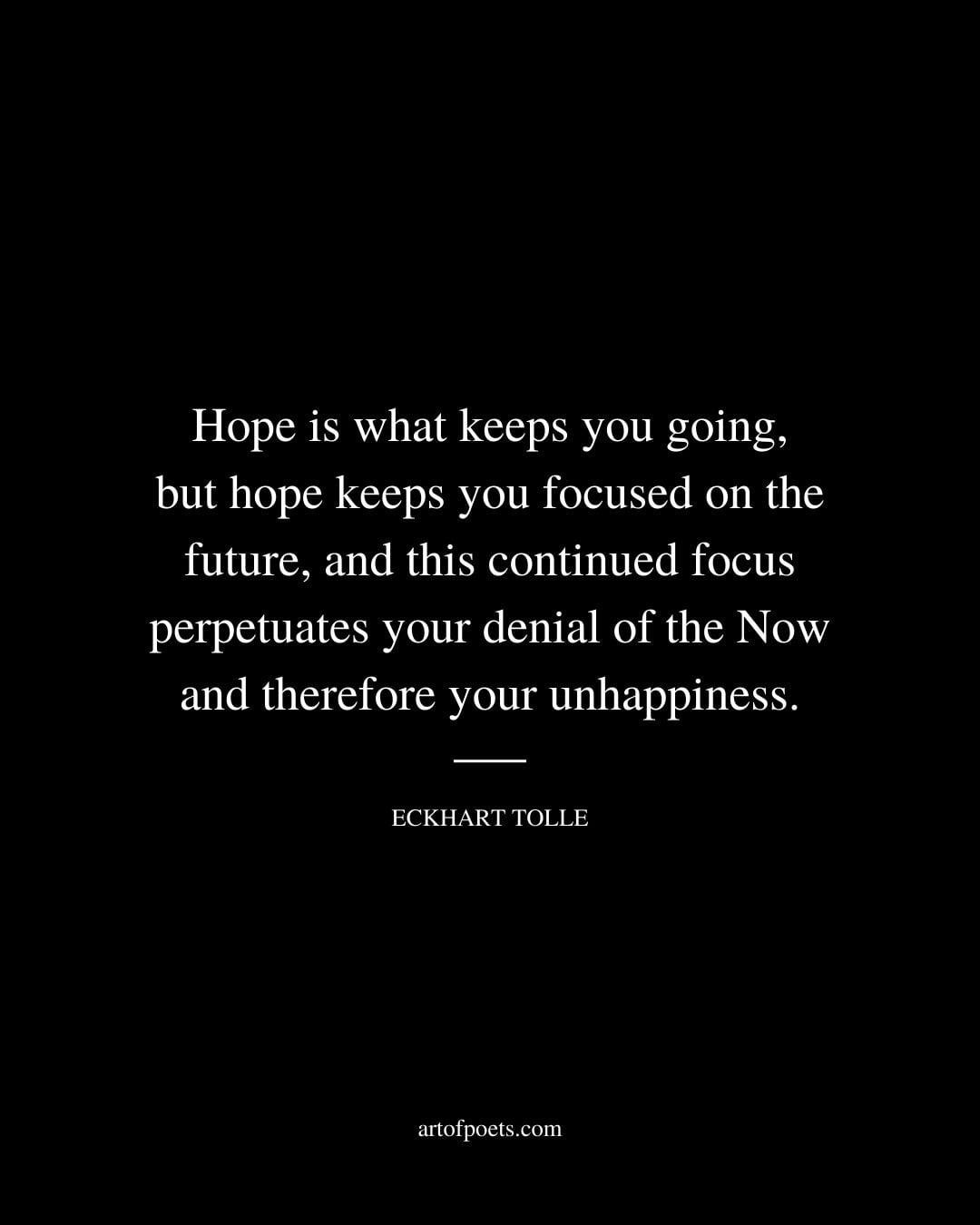 Hope is what keeps you going but hope keeps you focused on the future