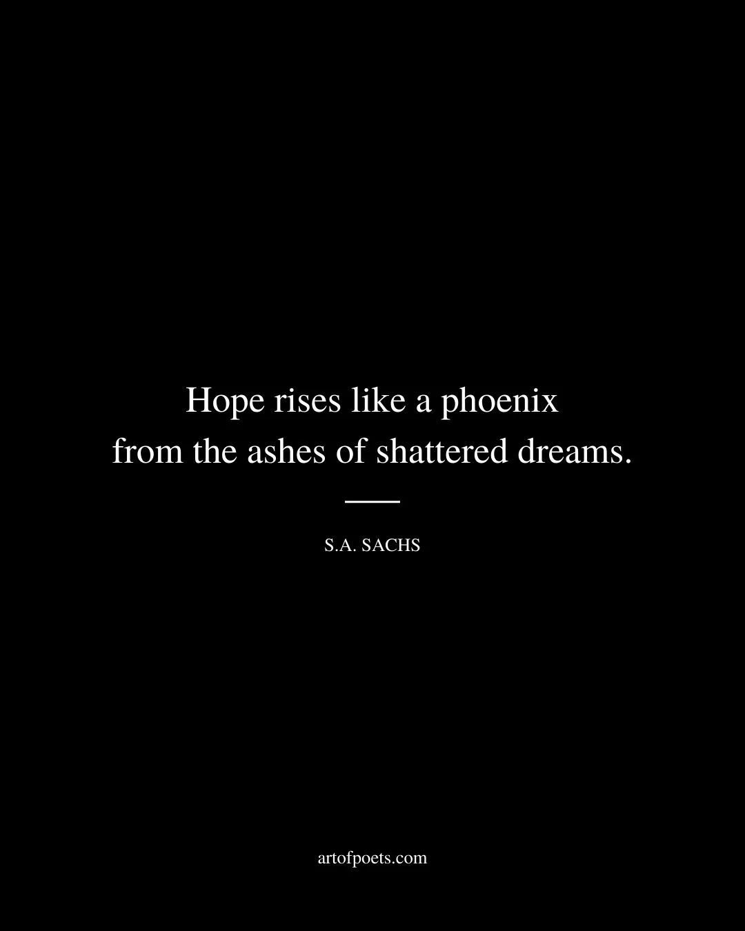 Hope rises like a phoenix from the ashes of shattered dreams. S.A. Sachs