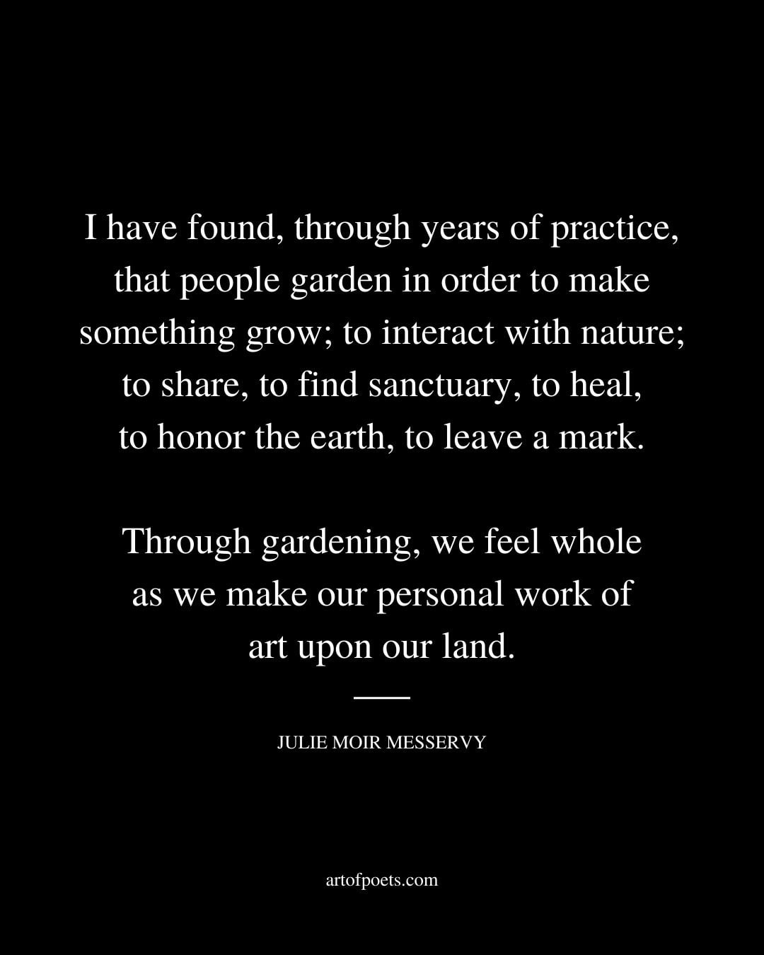 I have found through years of practice that people garden in order to make something grow
