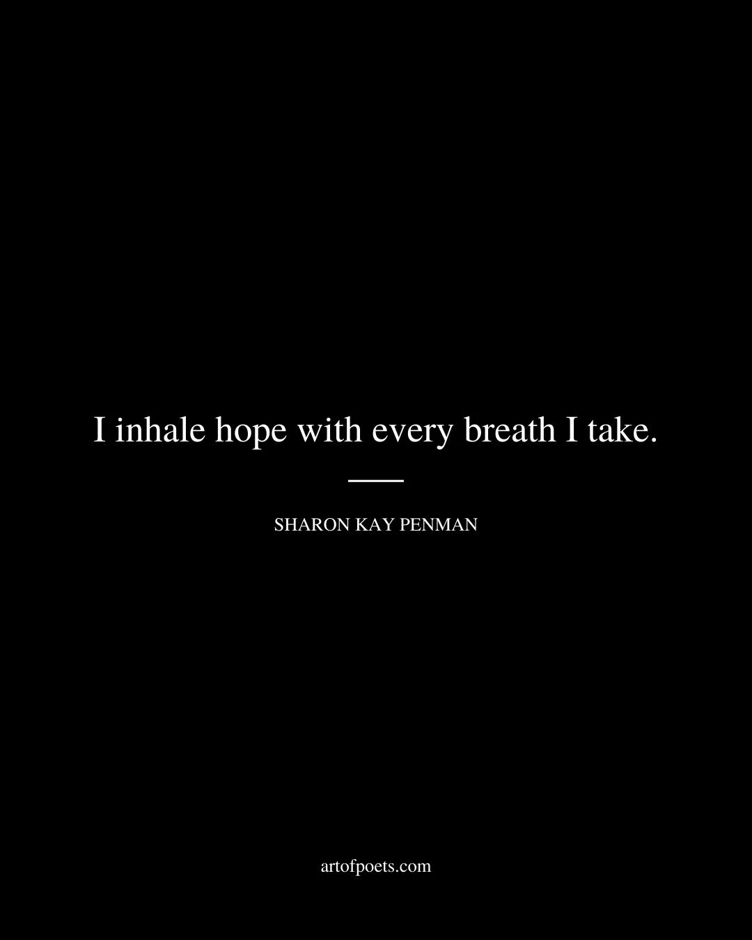 I inhale hope with every breath I take. Sharon Kay Penman