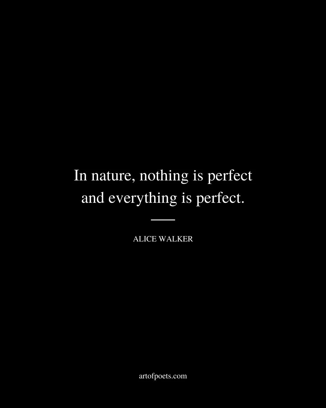 In nature nothing is perfect and everything is perfect. – Alice Walker