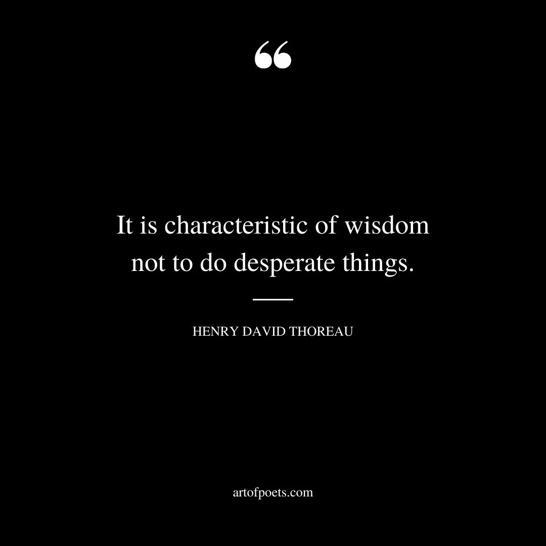 It is characteristic of wisdom not to do desperate things