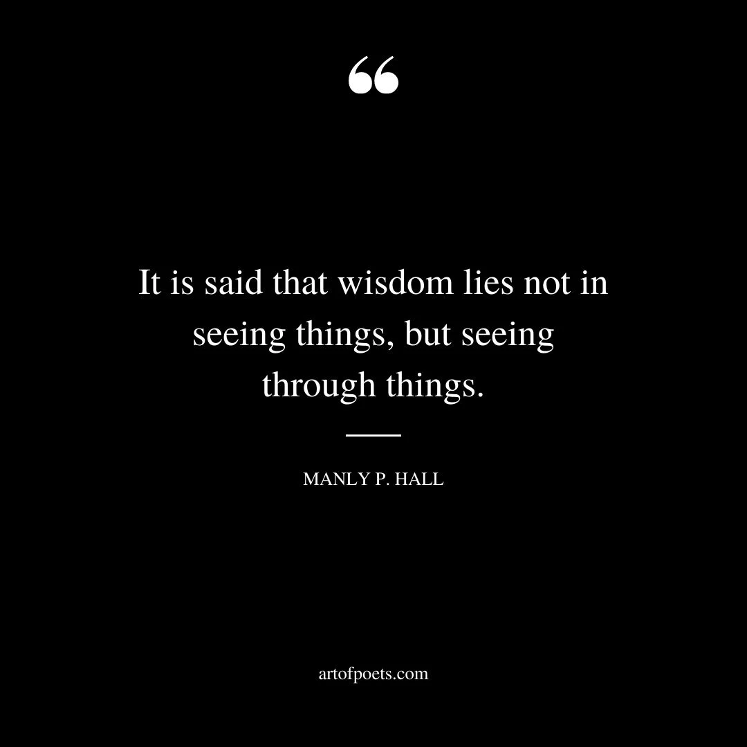 It is said that wisdom lies not in seeing things but seeing through things