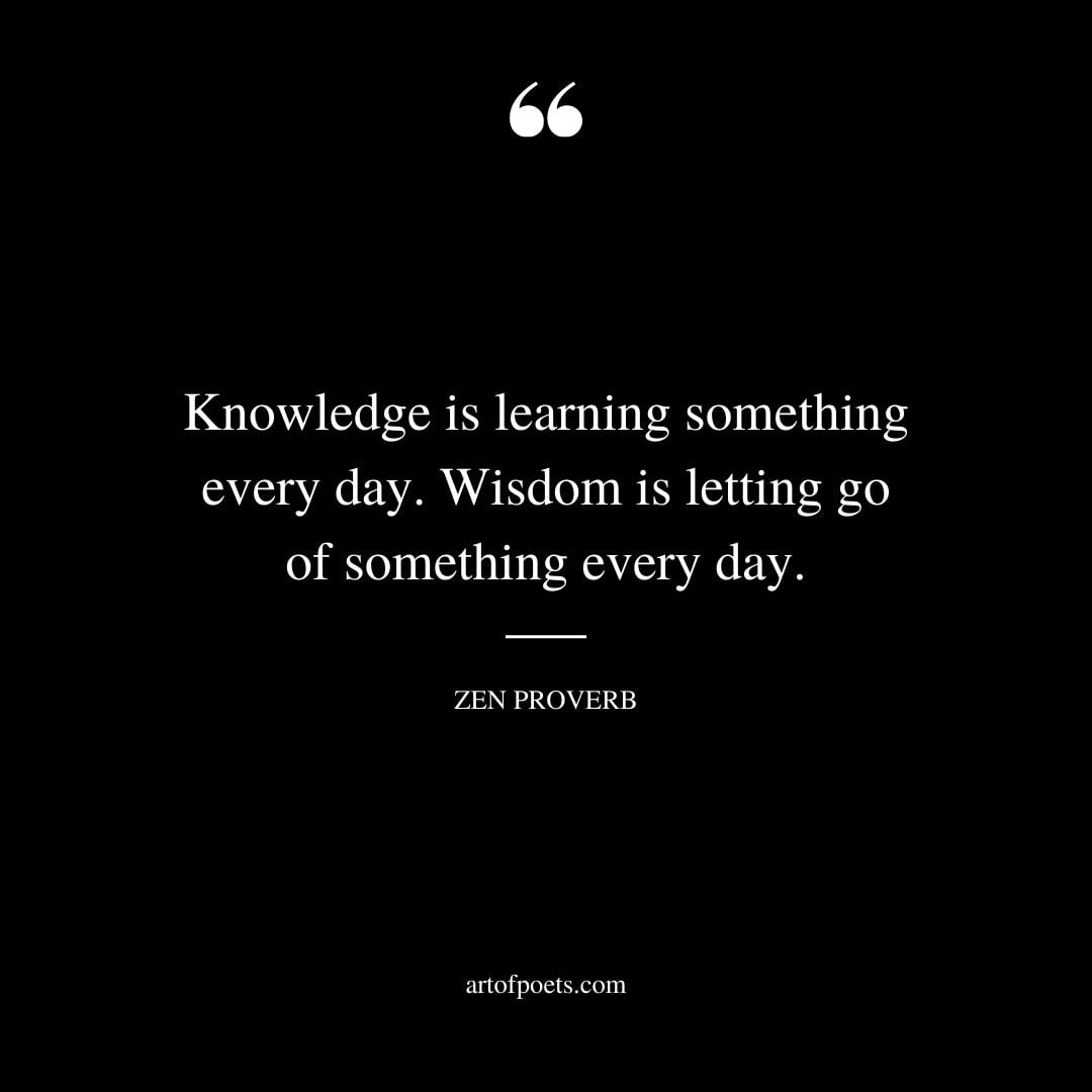 Knowledge is learning something every day. Wisdom is letting go of something every day