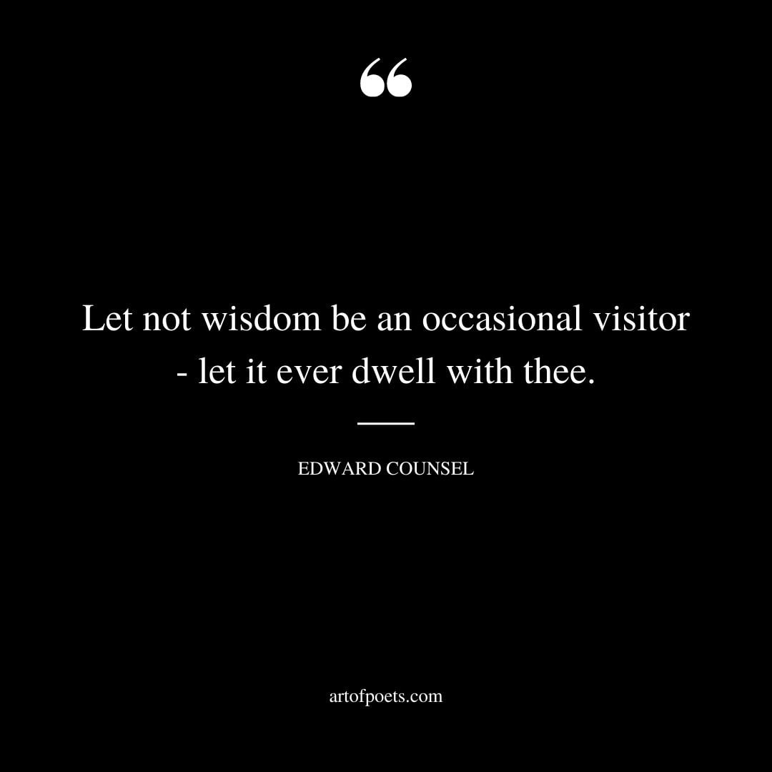 Let not wisdom be an occasional visitor let it ever dwell with thee