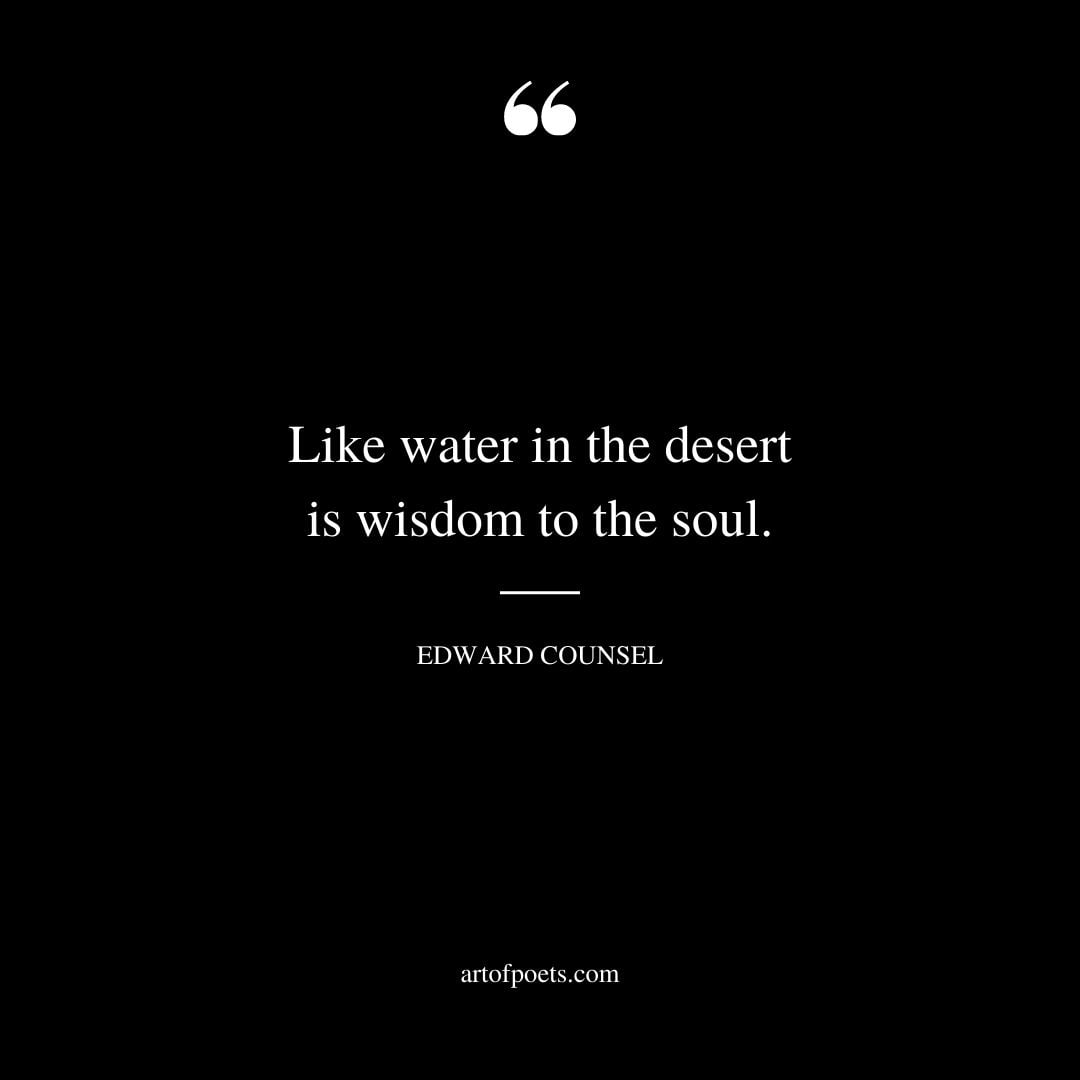 Like water in the desert is wisdom to the soul