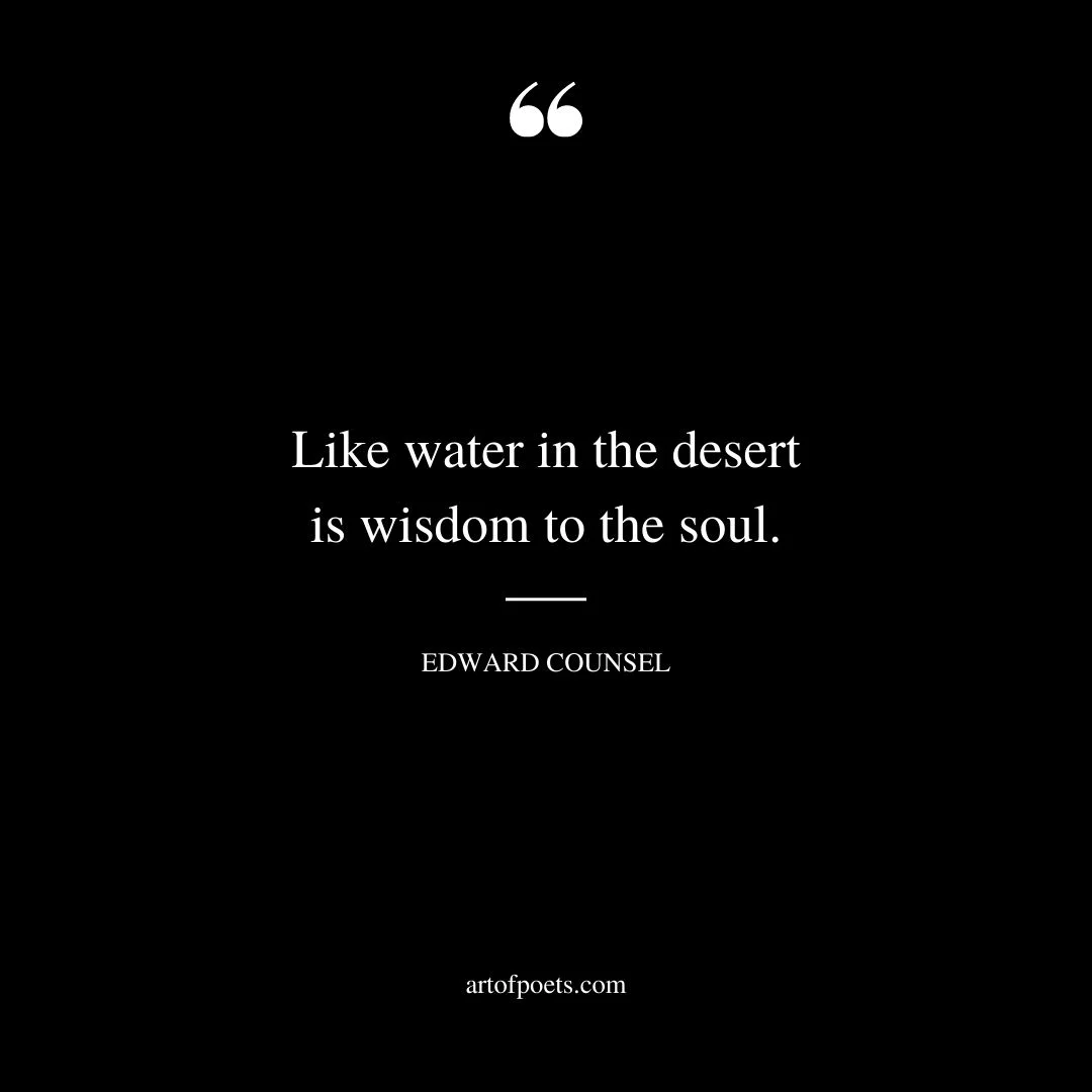 Like water in the desert is wisdom to the soul