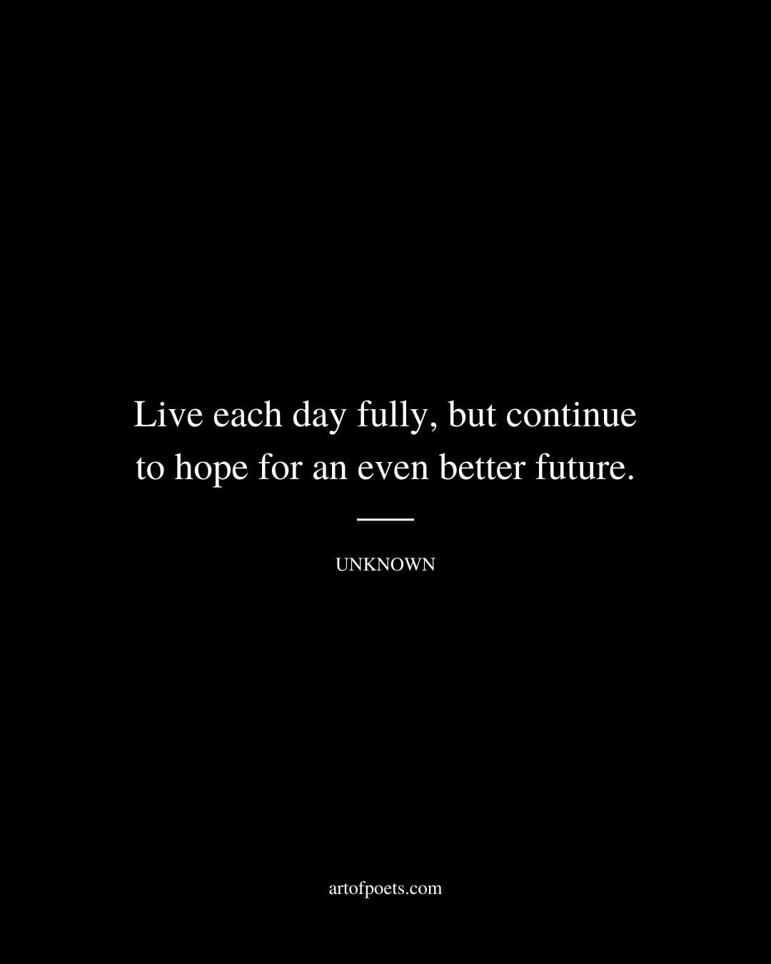 Live each day fully but continue to hope for an even better future