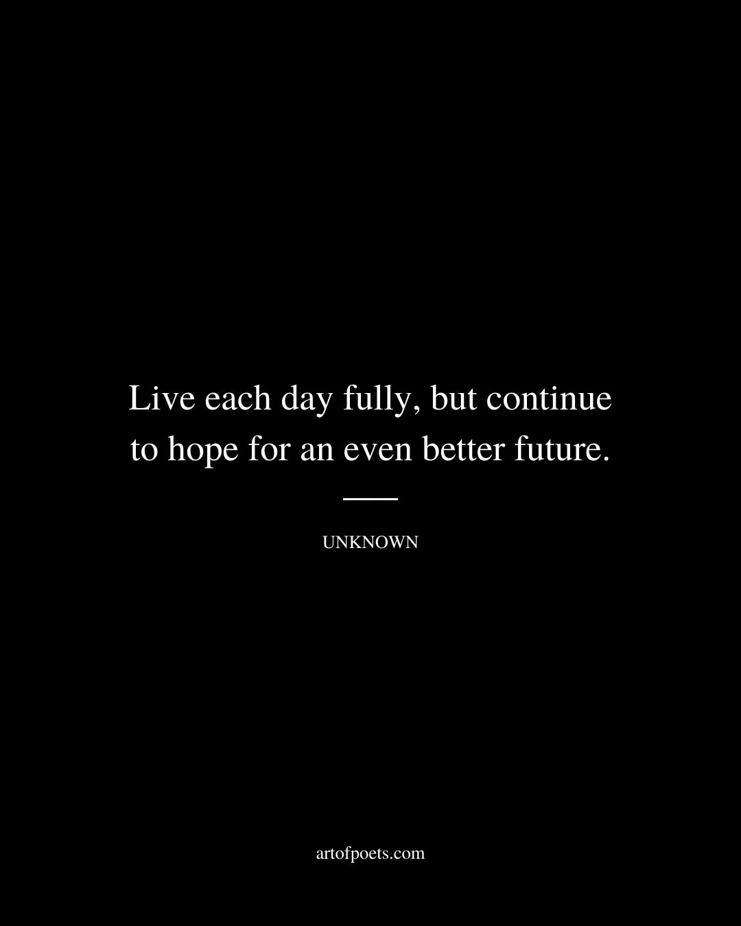 Live each day fully but continue to hope for an even better future