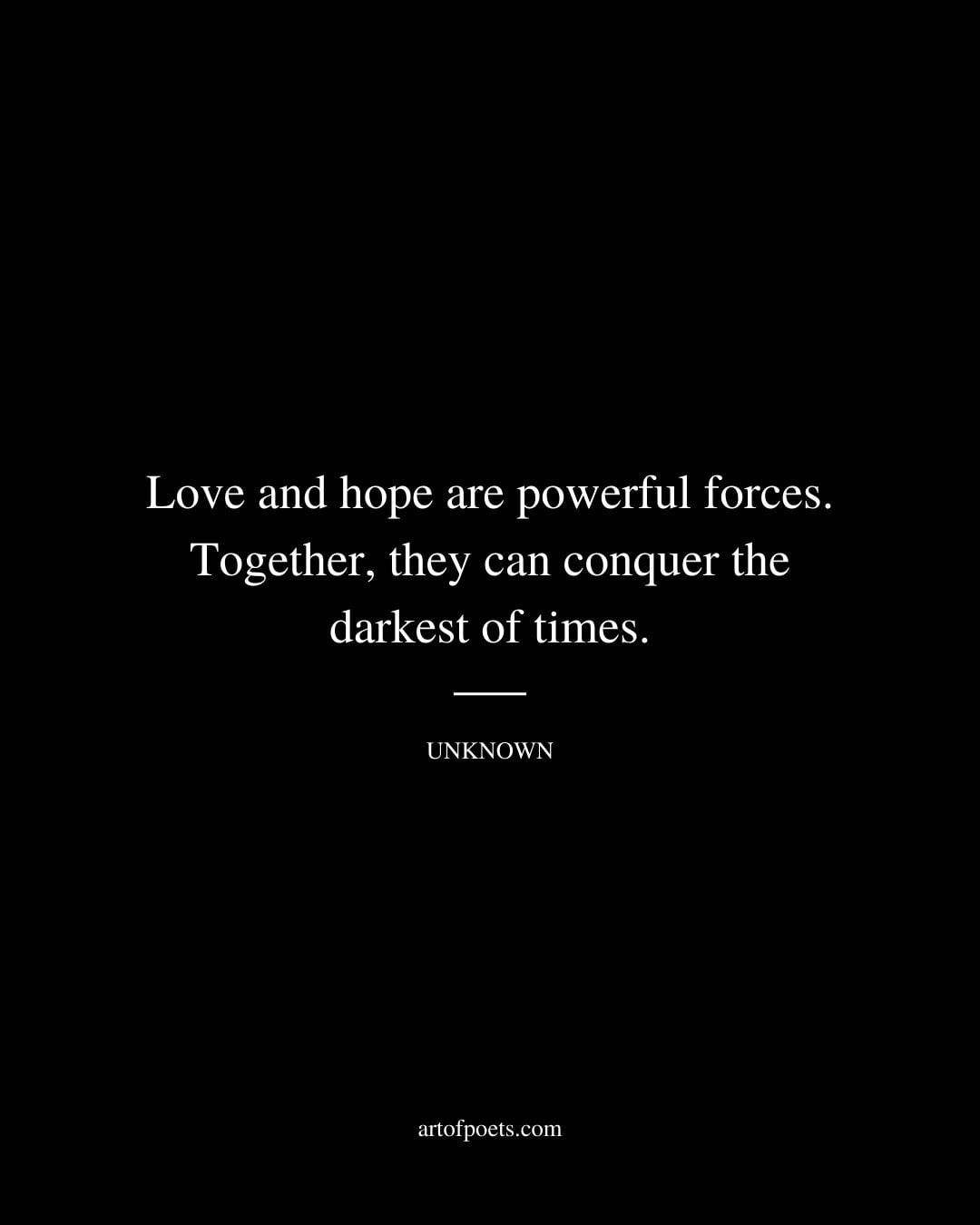Love and hope are powerful forces. Together they can conquer the darkest of times. Unknown