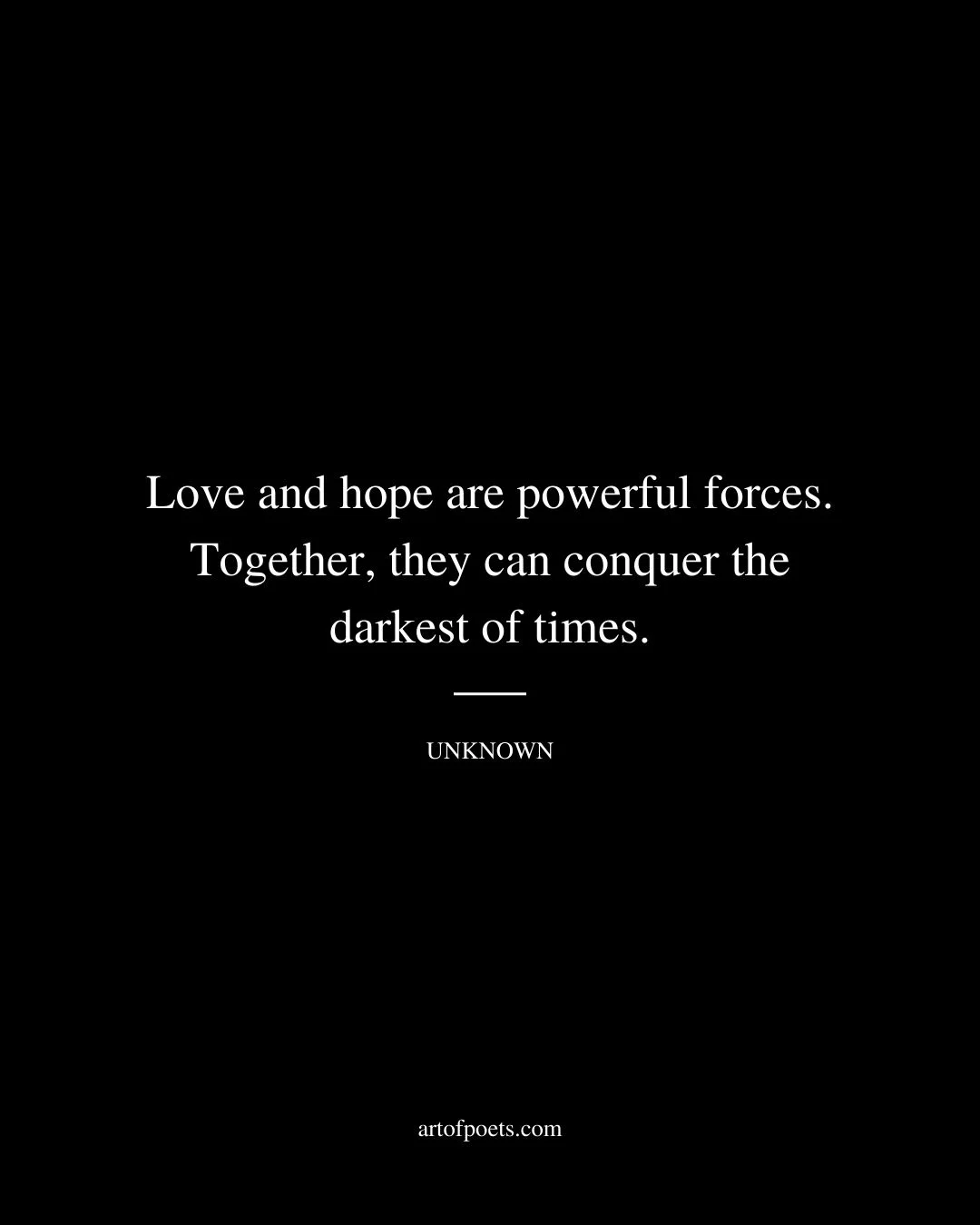 Love and hope are powerful forces. Together they can conquer the darkest of times. Unknown