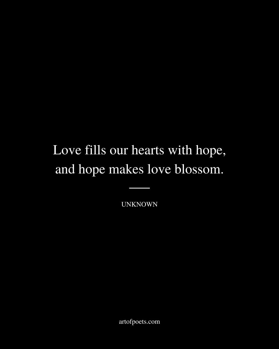 Love fills our hearts with hope and hope makes love blossom. Unknown
