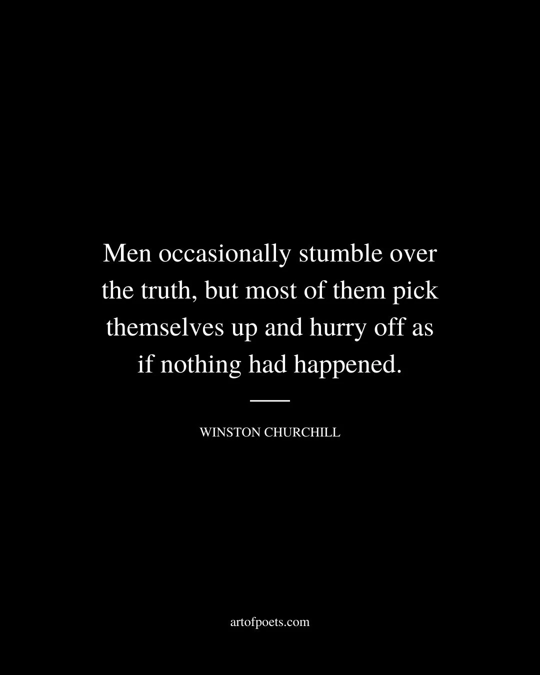 Men occasionally stumble over the truth but most of them pick themselves up and hurry off as if nothing had happened