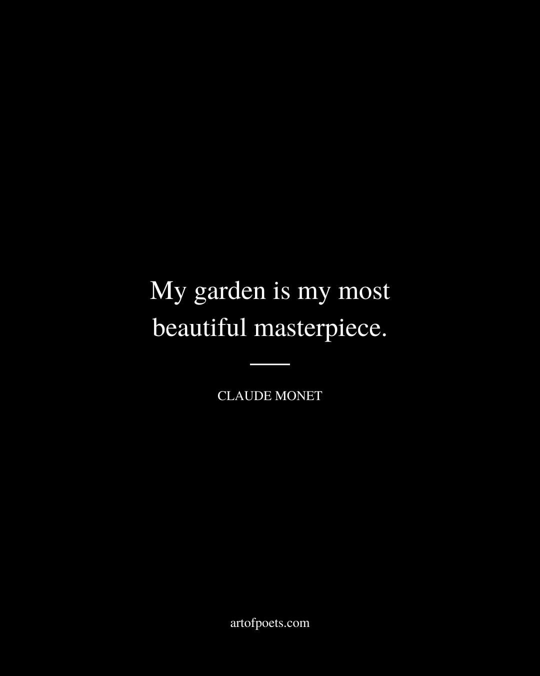 My garden is my most beautiful masterpiece. Claude Monet