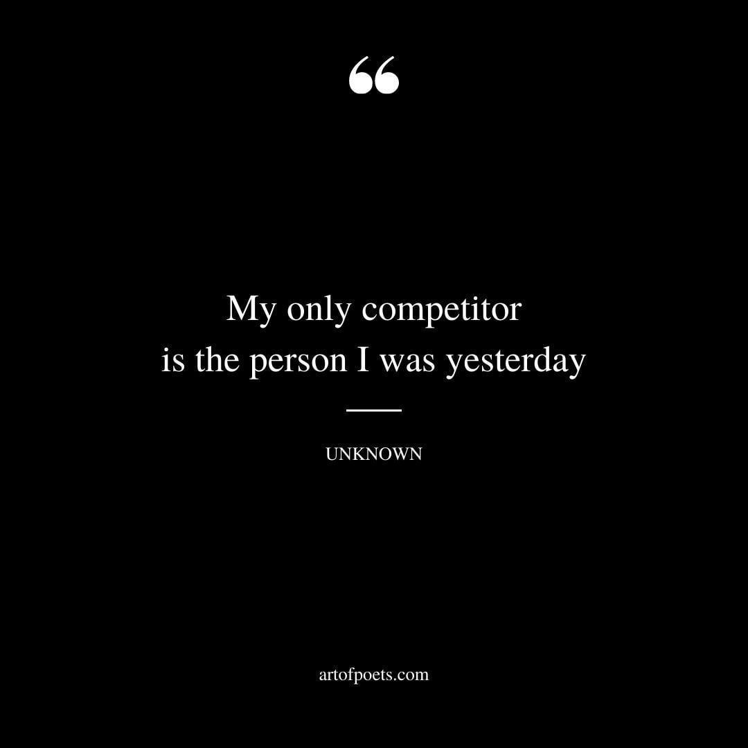 My only competitor is the person I was yesterday