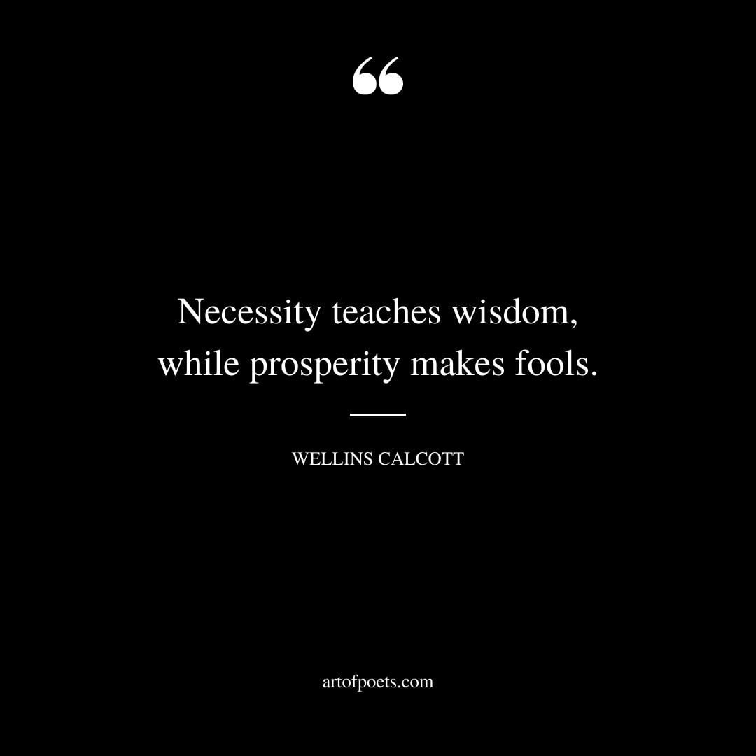 Necessity teaches wisdom while prosperity makes fools